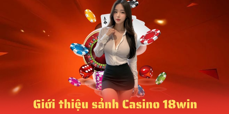 Sơ lược sảnh Casino 18WIN đỉnh cao